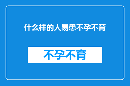 什么样的人易患不孕不育(易患不孕不育的群体：探索那些可能增加生育障碍风险的人群特征)