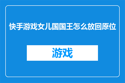 快手游戏女儿国国王怎么放回原位(如何正确操作，将快手游戏中的女儿国国王重新安置回其原始位置？)