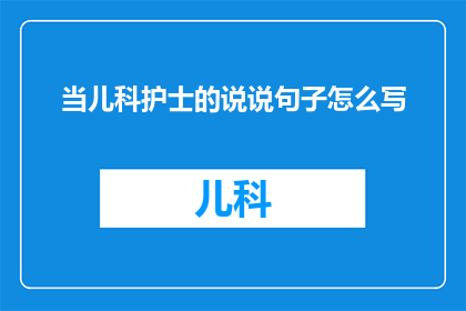 当儿科护士的说说句子怎么写(如何撰写一个吸引儿科护士注意的疑问句标题？)