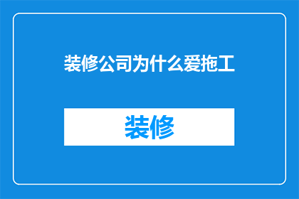 装修公司为什么爱拖工(装修公司为何频繁拖延工期？)