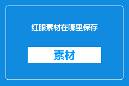 红眼素材在哪里保存(在哪里可以安全地保存红眼素材？)