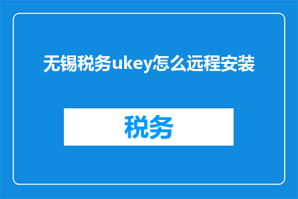 无锡税务ukey怎么远程安装(如何远程安装无锡税务ukey？)