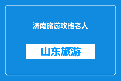 济南旅游攻略老人(济南旅游攻略：专为老年人设计的旅行指南是否足够？)