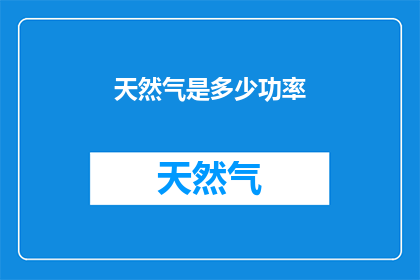 天然气是多少功率(天然气的功率是多少？)