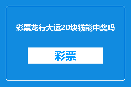 彩票龙行大运20块钱能中奖吗(20元彩票能否带来龙行大运的好运？)