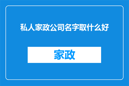 私人家政公司名字取什么好(如何为一家专注于提供个性化家政服务的私人公司命名？)