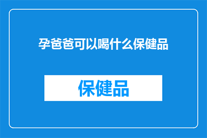 孕爸爸可以喝什么保健品(孕爸爸们，你们知道有哪些保健品适合孕期饮用吗？)