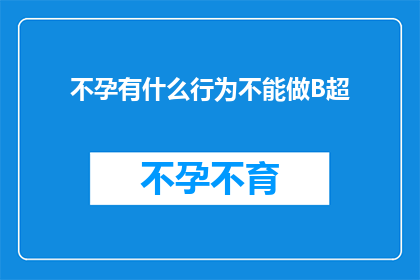 不孕有什么行为不能做B超(不孕症患者应避免哪些行为以免影响B超检查的准确性？)