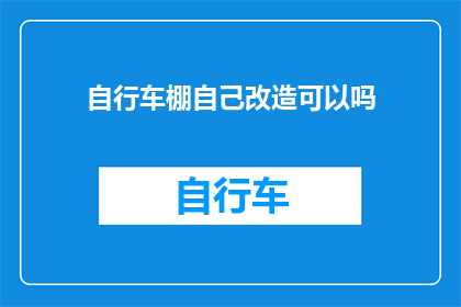 自行车棚自己改造可以吗(自行车棚能否进行个性化改造？)