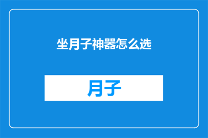 坐月子神器怎么选(如何挑选坐月子神器？)