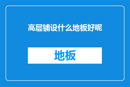 高层铺设什么地板好呢(高层建筑中，应如何选择合适的地板材料？)