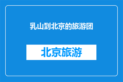 乳山到北京的旅游团(您是否渴望探索乳山至北京的迷人之旅？)