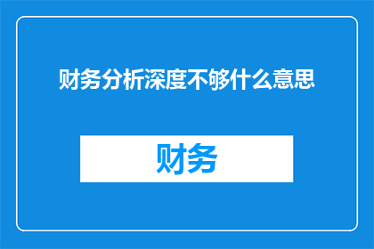 财务分析深度不够什么意思(财务分析深度不足的含义是什么？)