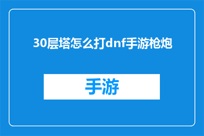 30层塔怎么打dnf手游枪炮(如何高效通关30层塔的DNF手游枪炮挑战？)