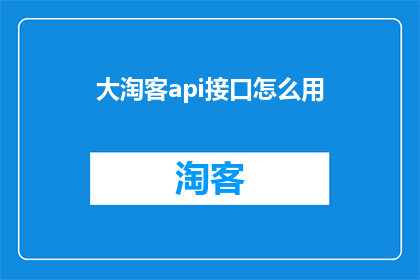 大淘客api接口怎么用(如何有效利用大淘客API接口进行数据抓取与分析？)