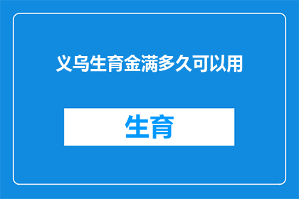 义乌生育金满多久可以用(义乌生育津贴何时开始发挥作用？)