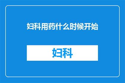 妇科用药什么时候开始(妇科用药的适宜开始时间是什么时候？)