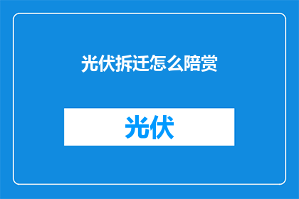 光伏拆迁怎么陪赏(如何应对光伏拆迁的补偿问题？)