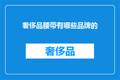 奢侈品腰带有哪些品牌的(哪些奢侈品牌拥有令人向往的腰带？)