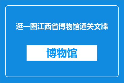 逛一圈江西省博物馆通关文牒(江西省博物馆的奇妙之旅：您是否已经准备好探索文牒通关？)