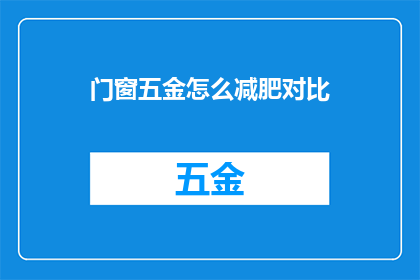 门窗五金怎么减肥对比(门窗五金产品如何实现瘦身？对比分析揭示减肥秘诀)
