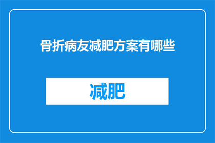骨折病友减肥方案有哪些(骨折康复期间，如何制定有效的减肥计划？)