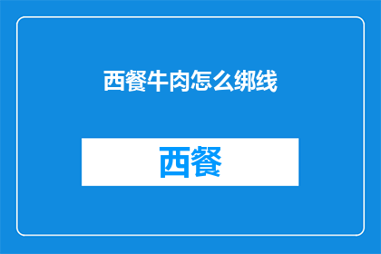 西餐牛肉怎么绑线(如何正确绑制西餐牛肉线？)