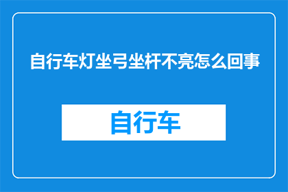 自行车灯坐弓坐杆不亮怎么回事(自行车灯坐弓坐杆不亮的原因是什么？)