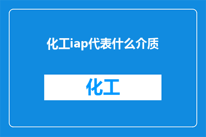 化工iap代表什么介质(化工领域中的iap代表什么介质？)