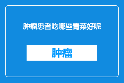 肿瘤患者吃哪些青菜好呢(肿瘤患者应如何选择适宜的青菜以促进健康？)