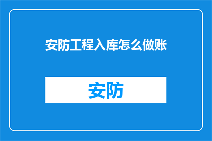 安防工程入库怎么做账(如何正确处理安防工程入库的会计记录？)