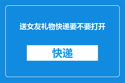 送女友礼物快递要不要打开(是否应该亲自打开女友的礼物快递？)