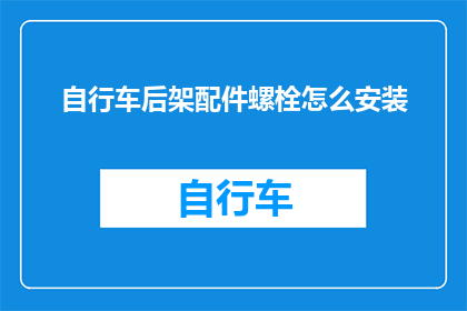 自行车后架配件螺栓怎么安装(如何正确安装自行车后架配件螺栓？)