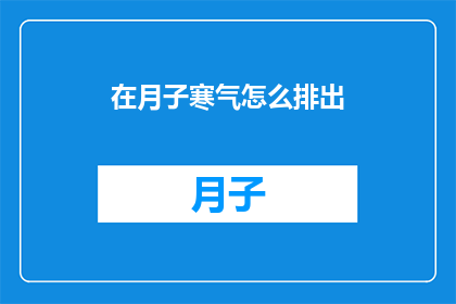 在月子寒气怎么排出(如何有效排出月子期间的寒气？)