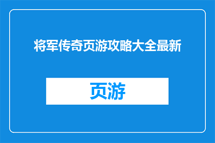 将军传奇页游攻略大全最新(将军传奇页游攻略大全最新，你掌握了哪些关键技巧？)