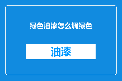 绿色油漆怎么调绿色(如何调配出纯正的绿色油漆？)