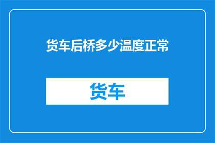 货车后桥多少温度正常(货车后桥温度正常范围是多少？)