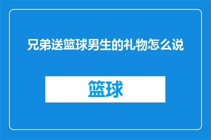 兄弟送篮球男生的礼物怎么说(兄弟间互赠篮球礼物的深意与意义)