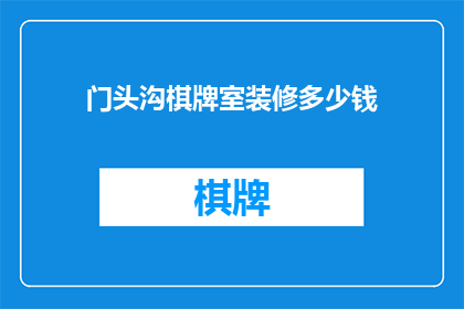 门头沟棋牌室装修多少钱(门头沟区棋牌室装修费用是多少？)