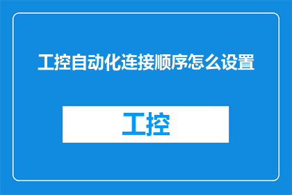 工控自动化连接顺序怎么设置(如何正确设置工业自动化系统的连接顺序？)
