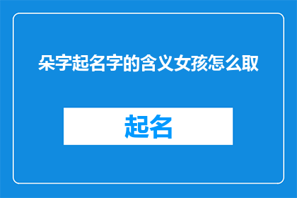 朵字起名字的含义女孩怎么取(如何为女孩取名，以朵字起名的含义？)
