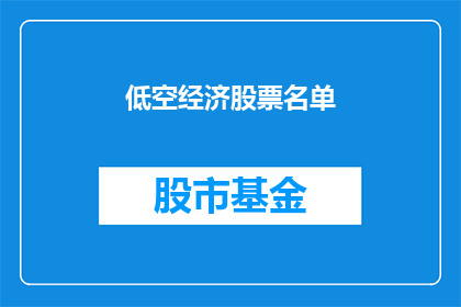 低空经济股票名单(低空经济股票名单：投资者如何识别潜力股？)