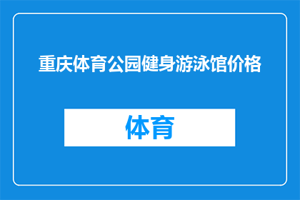 重庆体育公园健身游泳馆价格(重庆体育公园健身游泳馆的收费标准是多少？)