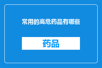 常用的高危药品有哪些(哪些是日常生活中常见的高危药品？)