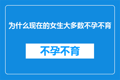 为什么现在的女生大多数不孕不育(为什么现在的女生大多数不孕不育？这一疑问句类型的长标题，旨在探讨当前社会中女性不孕不育现象的普遍性及其背后的原因通过深入分析，我们可以揭示这一社会问题背后的复杂因素，并探讨可能的解决方案)