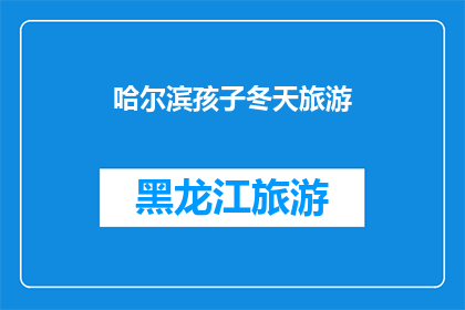 哈尔滨孩子冬天旅游(哈尔滨孩子冬天旅游，冬季的冰雪奇缘是否值得一游？)