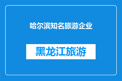 哈尔滨知名旅游企业(哈尔滨的旅游巨头们，您是否知晓？)