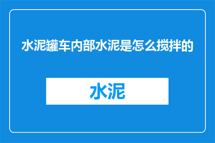 水泥罐车内部水泥是怎么搅拌的(水泥罐车内部是如何进行水泥搅拌的？)