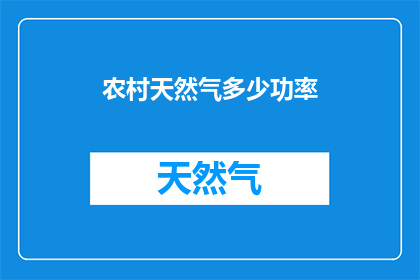 农村天然气多少功率(农村天然气使用中，您是否了解不同功率设备的选择标准？)