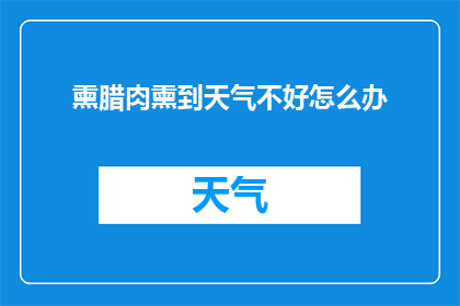 熏腊肉熏到天气不好怎么办(当熏腊肉的香气弥漫至天气不佳时，我们该如何妥善处理这一难题？)